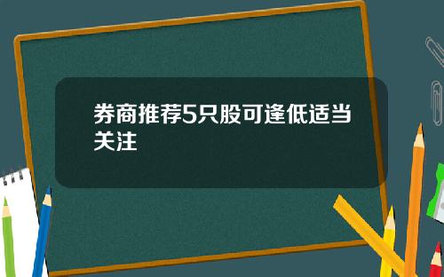 券商推荐5只股可逢低适当关注