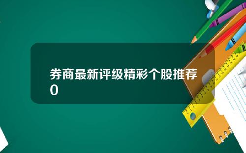 券商最新评级精彩个股推荐0