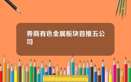 券商有色金属板块首推五公司