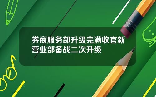 券商服务部升级完满收官新营业部备战二次升级