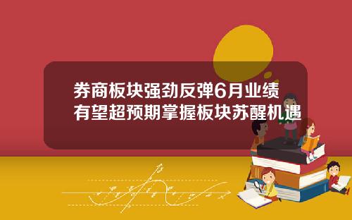 券商板块强劲反弹6月业绩有望超预期掌握板块苏醒机遇