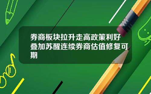 券商板块拉升走高政策利好叠加苏醒连续券商估值修复可期