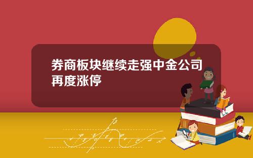 券商板块继续走强中金公司再度涨停