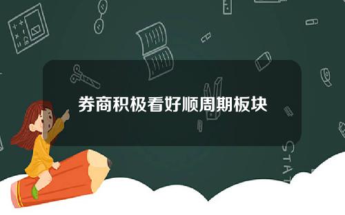 券商积极看好顺周期板块