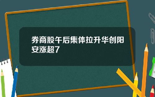 券商股午后集体拉升华创阳安涨超7