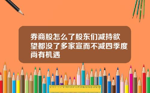 券商股怎么了股东们减持欲望都没了多家宣而不减四季度尚有机遇