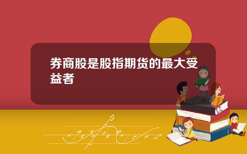 券商股是股指期货的最大受益者