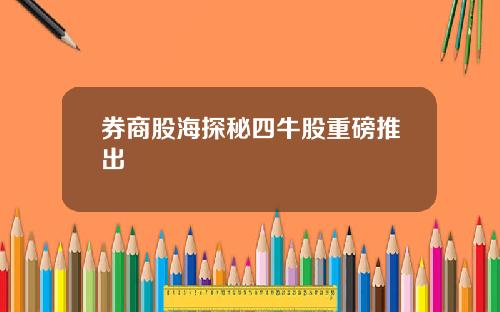 券商股海探秘四牛股重磅推出