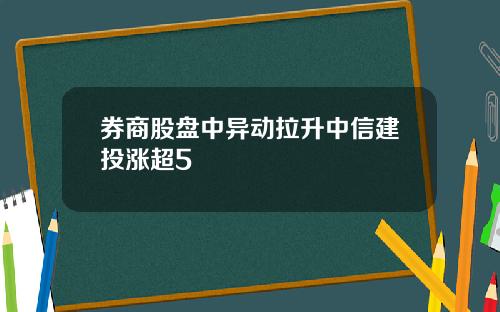 券商股盘中异动拉升中信建投涨超5