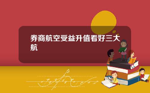 券商航空受益升值看好三大航
