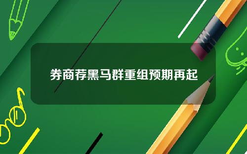 券商荐黑马群重组预期再起