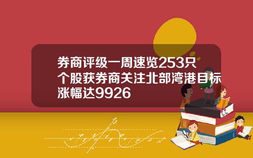 券商评级一周速览253只个股获券商关注北部湾港目标涨幅达9926