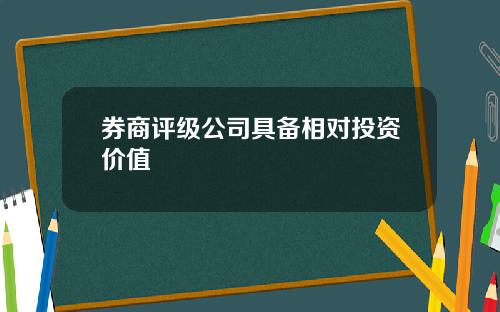 券商评级公司具备相对投资价值