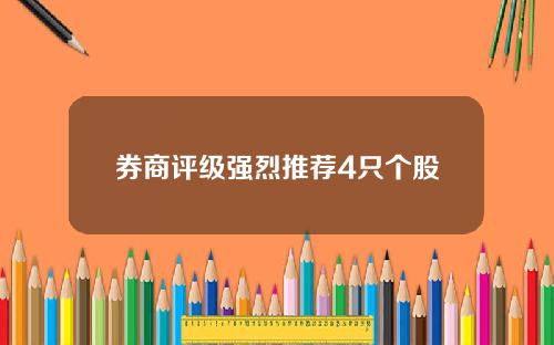 券商评级强烈推荐4只个股