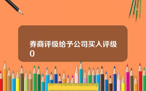 券商评级给予公司买入评级0