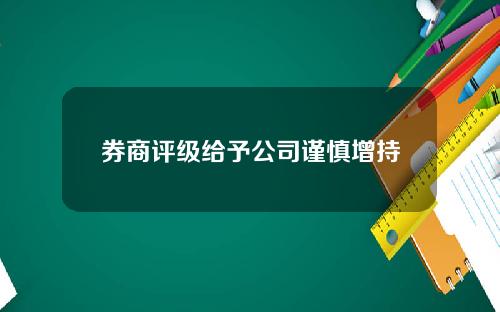 券商评级给予公司谨慎增持