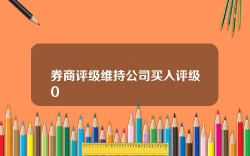 券商评级维持公司买入评级0