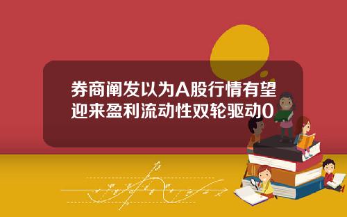 券商阐发以为A股行情有望迎来盈利流动性双轮驱动0