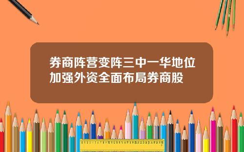 券商阵营变阵三中一华地位加强外资全面布局券商股
