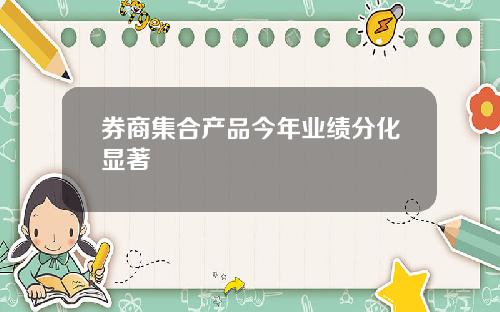 券商集合产品今年业绩分化显著