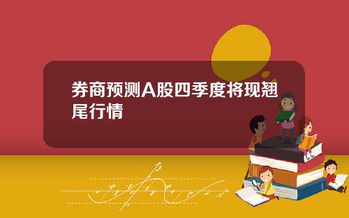 券商预测A股四季度将现翘尾行情
