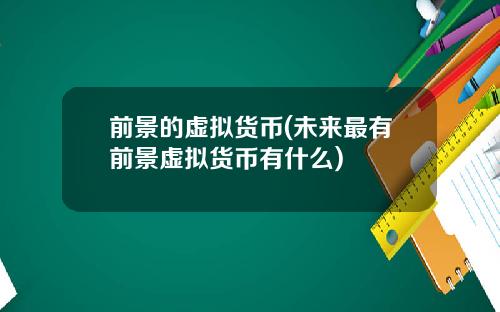 前景的虚拟货币(未来最有前景虚拟货币有什么)