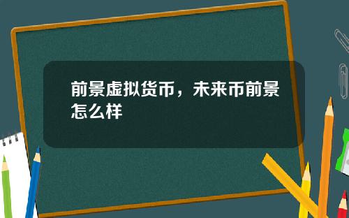 前景虚拟货币，未来币前景怎么样