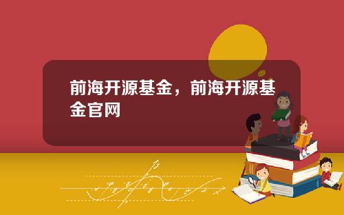 前海开源基金，前海开源基金官网