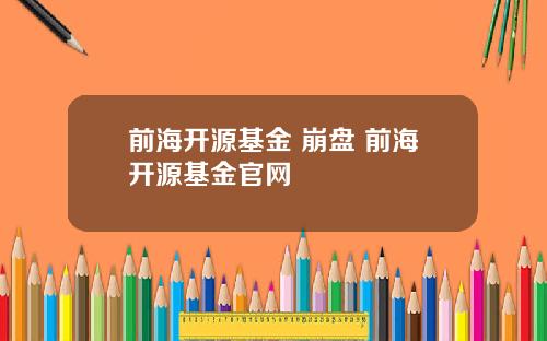 前海开源基金 崩盘 前海开源基金官网