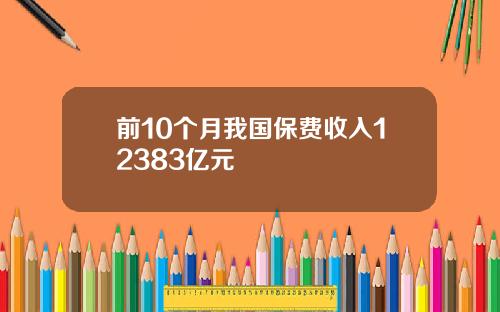 前10个月我国保费收入12383亿元