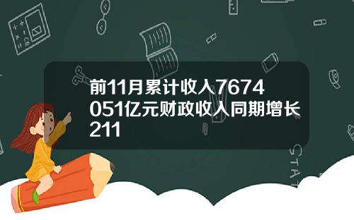 前11月累计收入7674051亿元财政收入同期增长211
