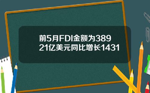 前5月FDI金额为38921亿美元同比增长1431