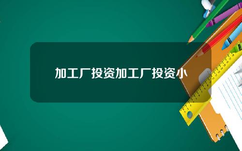 加工厂投资加工厂投资小