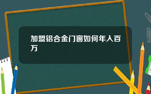 加盟铝合金门窗如何年入百万