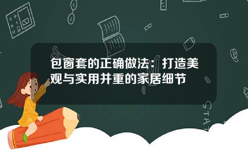 包窗套的正确做法：打造美观与实用并重的家居细节