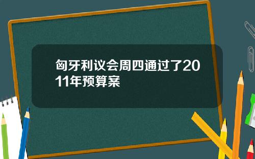 匈牙利议会周四通过了2011年预算案