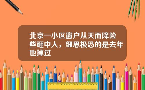 北京一小区窗户从天而降险些砸中人，细思极恐的是去年也掉过
