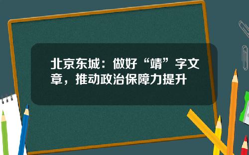 北京东城：做好“靖”字文章，推动政治保障力提升