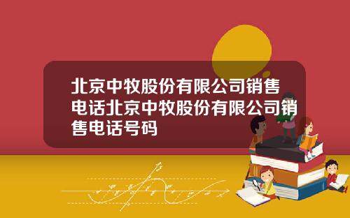 北京中牧股份有限公司销售电话北京中牧股份有限公司销售电话号码