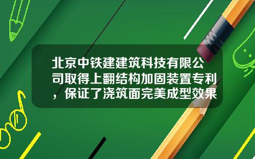 北京中铁建建筑科技有限公司取得上翻结构加固装置专利，保证了浇筑面完美成型效果