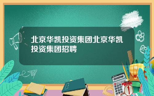 北京华凯投资集团北京华凯投资集团招聘