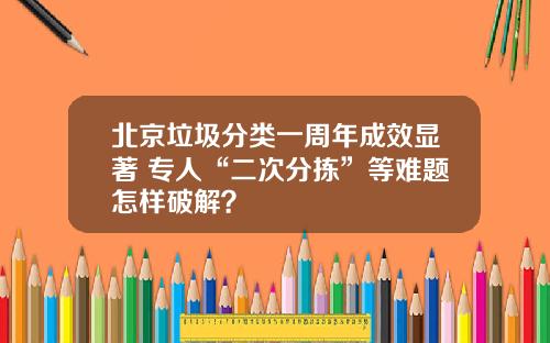 北京垃圾分类一周年成效显著 专人“二次分拣”等难题怎样破解？