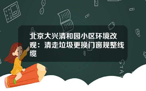 北京大兴清和园小区环境改观：清走垃圾更换门窗规整线缆