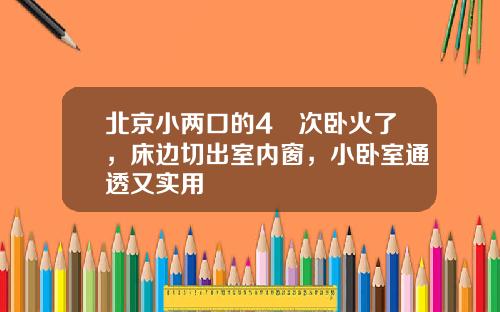 北京小两口的4㎡次卧火了，床边切出室内窗，小卧室通透又实用