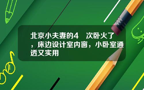 北京小夫妻的4㎡次卧火了，床边设计室内窗，小卧室通透又实用