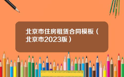 北京市住房租赁合同模板（北京市2023版）