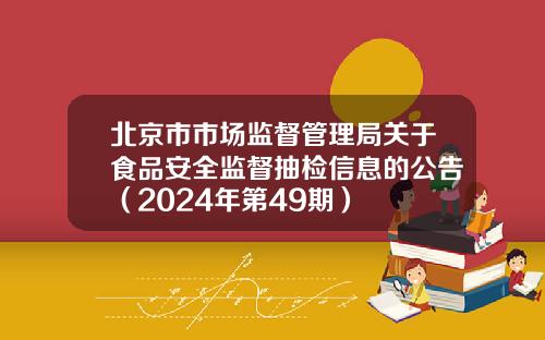 北京市市场监督管理局关于食品安全监督抽检信息的公告（2024年第49期）