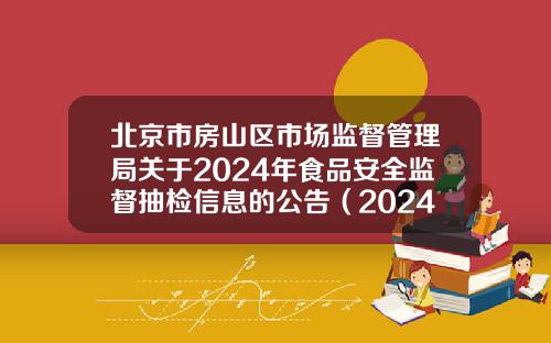 北京市房山区市场监督管理局关于2024年食品安全监督抽检信息的公告（2024年第10期）