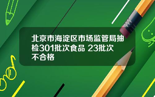 北京市海淀区市场监管局抽检301批次食品 23批次不合格
