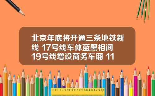 北京年底将开通三条地铁新线 17号线车体蓝黑相间 19号线增设商务车厢 11号线扶手酷似“冰球杆”